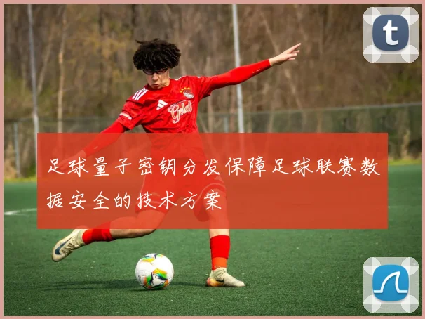 足球量子密钥分发保障足球联赛数据安全的技术方案