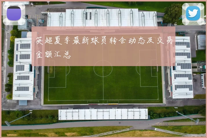英超夏季最新球员转会动态及交易金额汇总