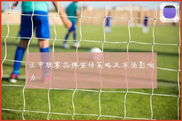 法甲联赛品牌宣传策略及市场影响力