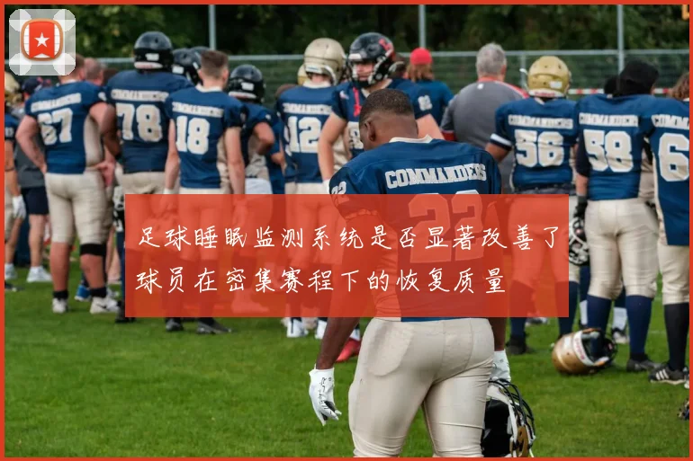 足球睡眠监测系统是否显著改善了球员在密集赛程下的恢复质量