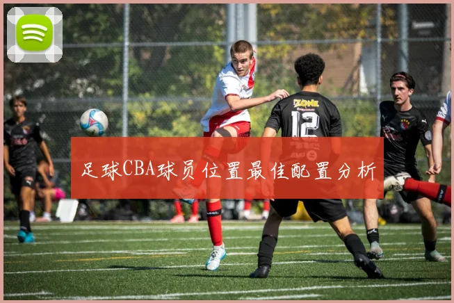 足球CBA球员位置最佳配置分析