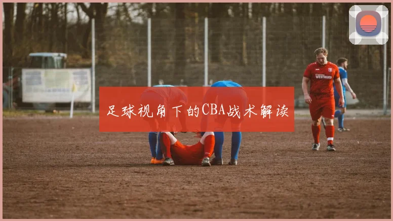 足球视角下的CBA战术解读