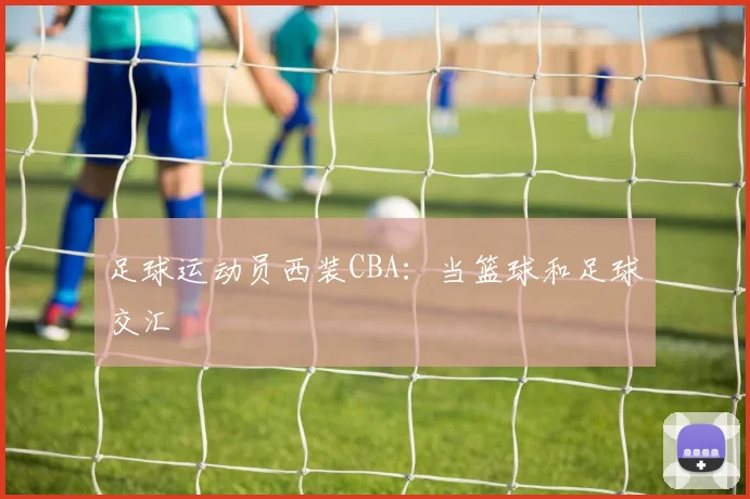 足球运动员西装CBA：当篮球和足球交汇