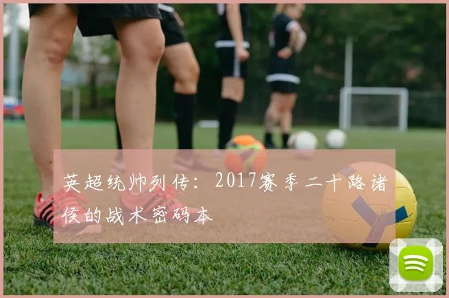 英超统帅列传:2017赛季二十路诸侯的战术密码本