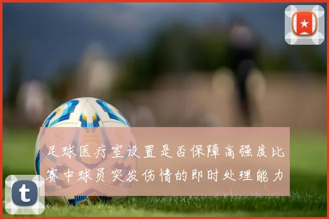足球医疗室设置是否保障高强度比赛中球员突发伤情的即时处理能力