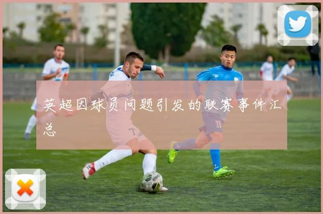 英超因球员问题引发的联赛事件汇总