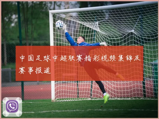 中国足球中超联赛精彩视频集锦及赛事报道