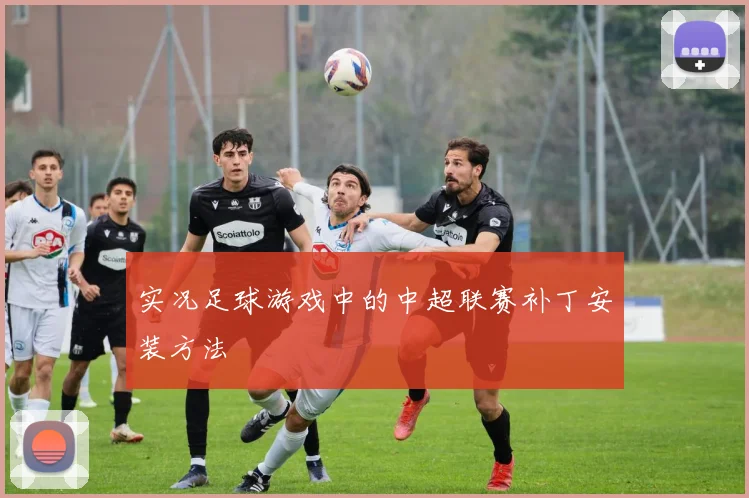 实况足球游戏中的中超联赛补丁安装方法