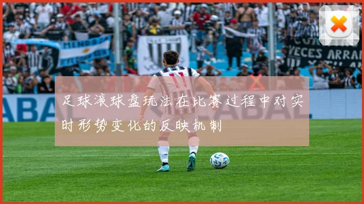 足球滚球盘玩法在比赛过程中对实时形势变化的反映机制